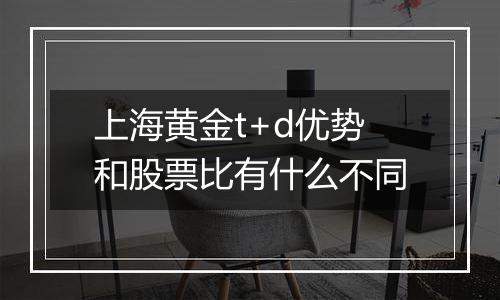 上海黄金t+d优势和股票比有什么不同