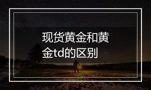 现货黄金和黄金td的区别