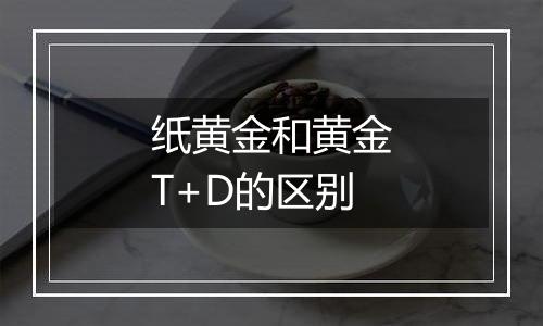 纸黄金和黄金T+D的区别