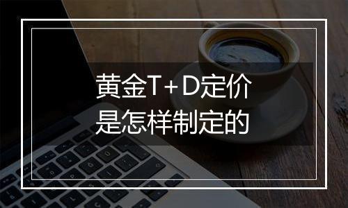 黄金T+D定价是怎样制定的