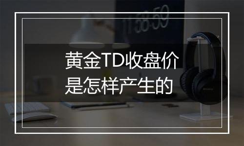 黄金TD收盘价是怎样产生的