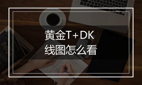 黄金T+DK线图怎么看