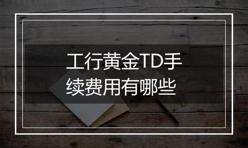 工行黄金TD手续费用有哪些