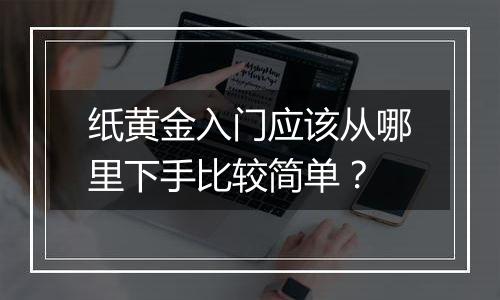 纸黄金入门应该从哪里下手比较简单？