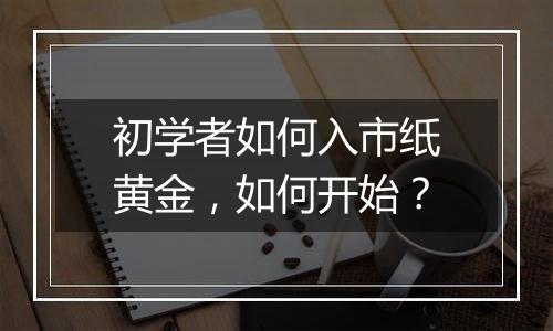 初学者如何入市纸黄金，如何开始？