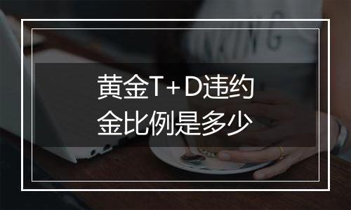 黄金T+D违约金比例是多少