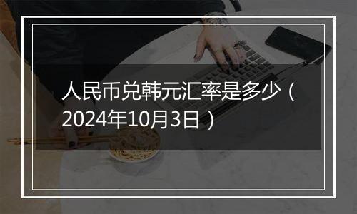 人民币兑韩元汇率是多少（2024年10月3日）