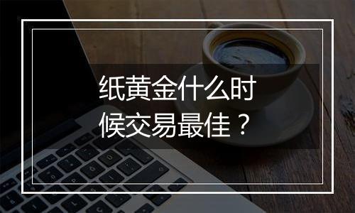 纸黄金什么时候交易最佳？