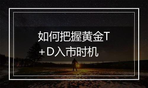 如何把握黄金T+D入市时机