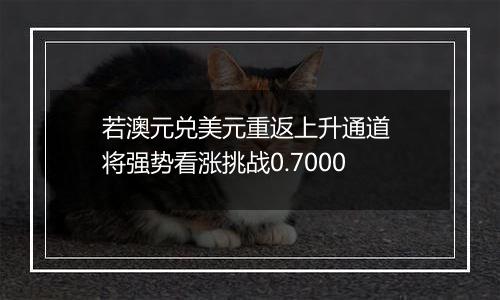 若澳元兑美元重返上升通道 将强势看涨挑战0.7000