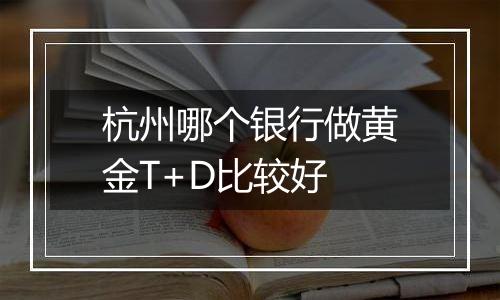 杭州哪个银行做黄金T+D比较好