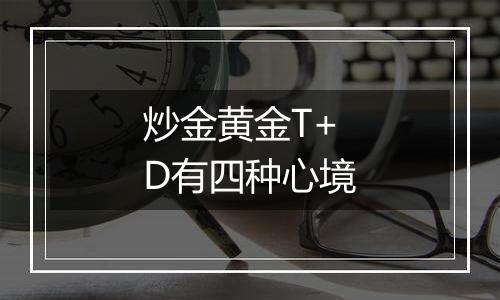 炒金黄金T+D有四种心境