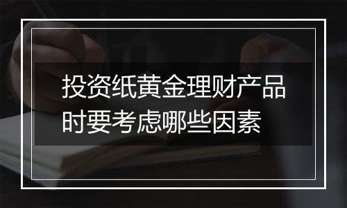 投资纸黄金理财产品时要考虑哪些因素