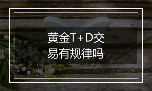 黄金T+D交易有规律吗