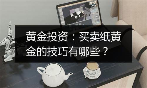 黄金投资：买卖纸黄金的技巧有哪些？