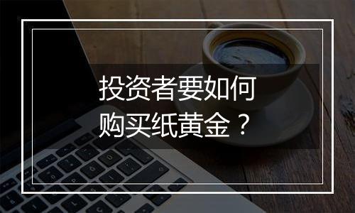 投资者要如何购买纸黄金？