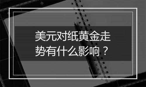 美元对纸黄金走势有什么影响？