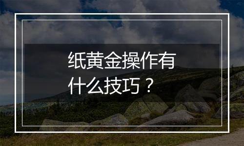 纸黄金操作有什么技巧？