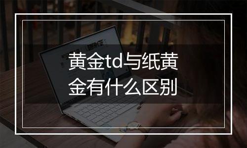 黄金td与纸黄金有什么区别