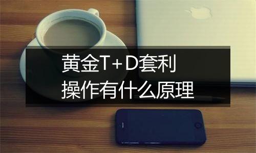 黄金T+D套利操作有什么原理