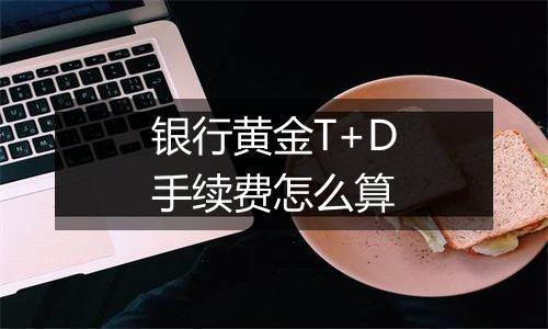 银行黄金T+D手续费怎么算