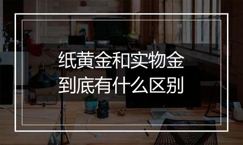 纸黄金和实物金到底有什么区别