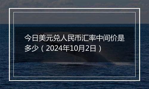 今日美元兑人民币汇率中间价是多少（2024年10月2日）