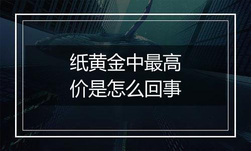 纸黄金中最高价是怎么回事