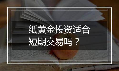 纸黄金投资适合短期交易吗？