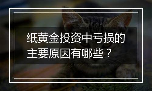 纸黄金投资中亏损的主要原因有哪些？