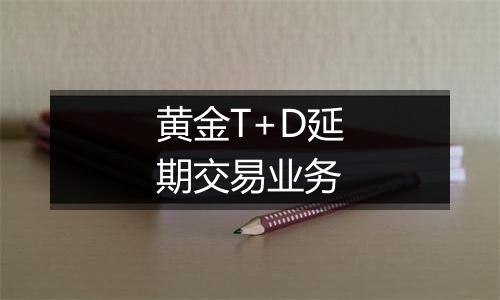 黄金T+D延期交易业务