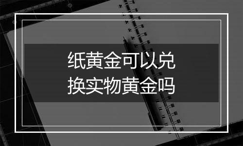 纸黄金可以兑换实物黄金吗