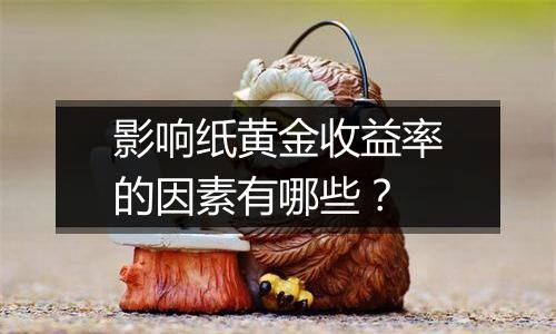 影响纸黄金收益率的因素有哪些？