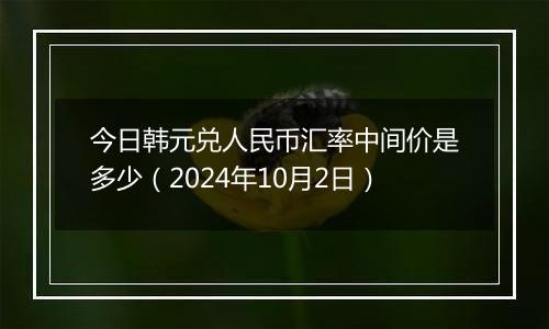 今日韩元兑人民币汇率中间价是多少（2024年10月2日）