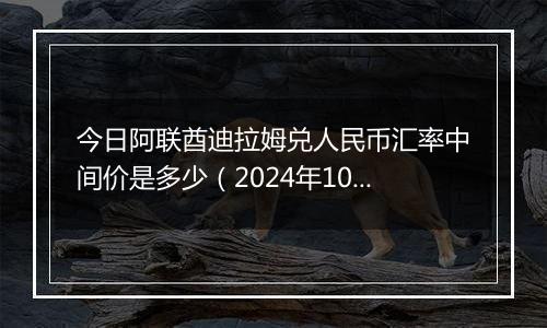 今日阿联酋迪拉姆兑人民币汇率中间价是多少（2024年10月2日）