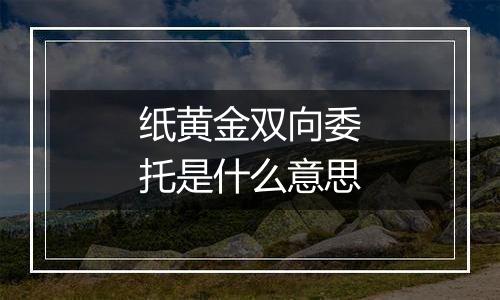 纸黄金双向委托是什么意思