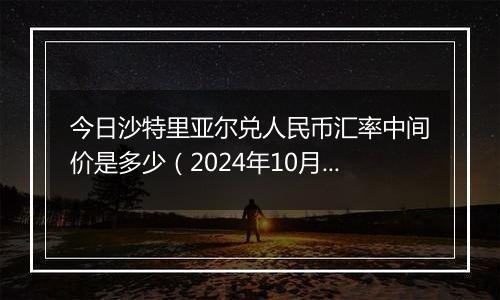 今日沙特里亚尔兑人民币汇率中间价是多少（2024年10月2日）