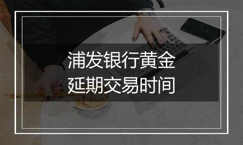 浦发银行黄金延期交易时间