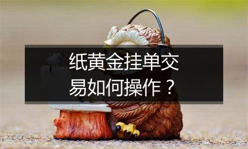 纸黄金挂单交易如何操作？