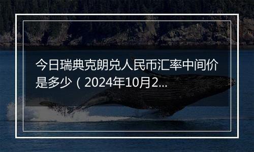 今日瑞典克朗兑人民币汇率中间价是多少（2024年10月2日）