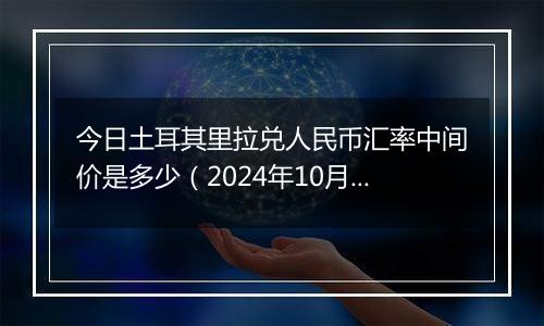 今日土耳其里拉兑人民币汇率中间价是多少（2024年10月2日）