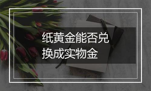 纸黄金能否兑换成实物金