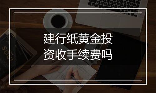 建行纸黄金投资收手续费吗