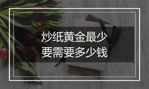 炒纸黄金最少要需要多少钱