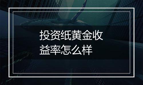 投资纸黄金收益率怎么样