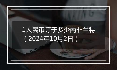 1人民币等于多少南非兰特（2024年10月2日）