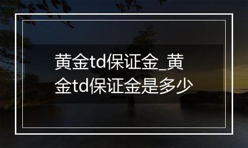 黄金td保证金_黄金td保证金是多少