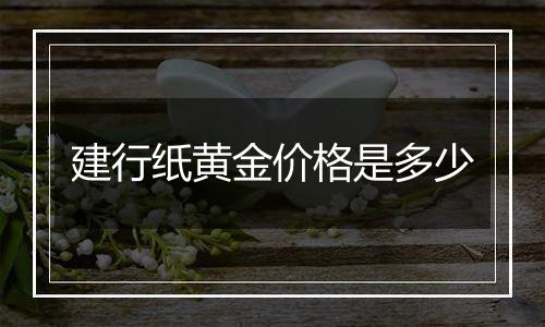 建行纸黄金价格是多少