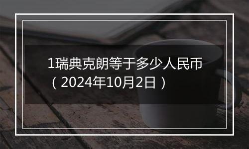 1瑞典克朗等于多少人民币（2024年10月2日）