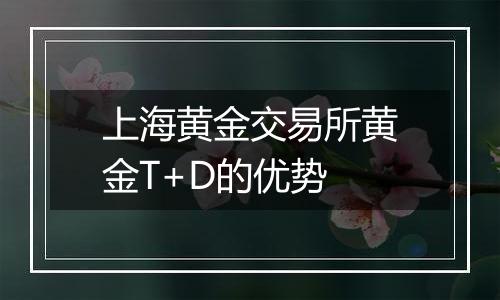 上海黄金交易所黄金T+D的优势